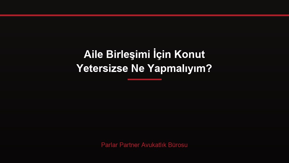 Aile Birleşimi İçin Konut Yetersizse Ne Yapmalıyım?