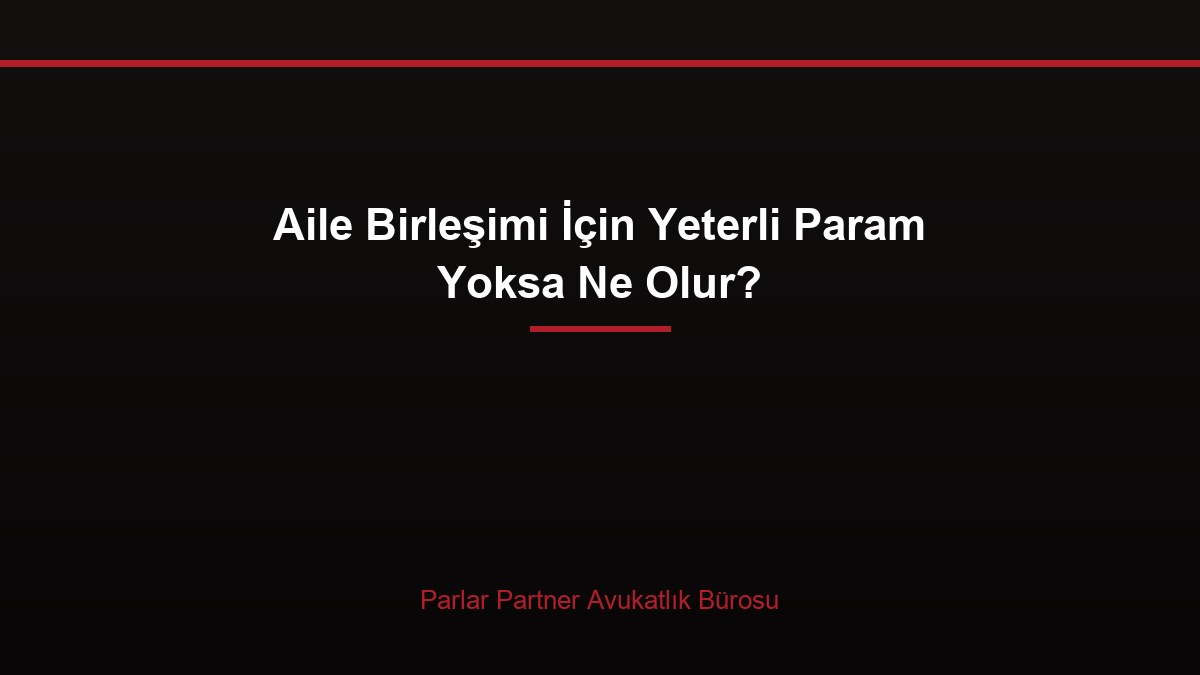 Aile Birleşimi İçin Yeterli Param Yoksa Ne Olur?