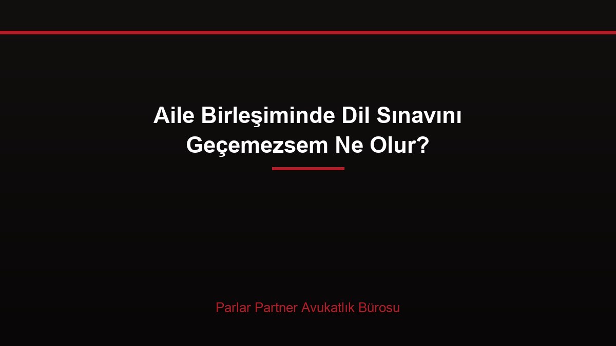 Aile Birleşiminde Dil Sınavını Geçemezsem Ne Olur?