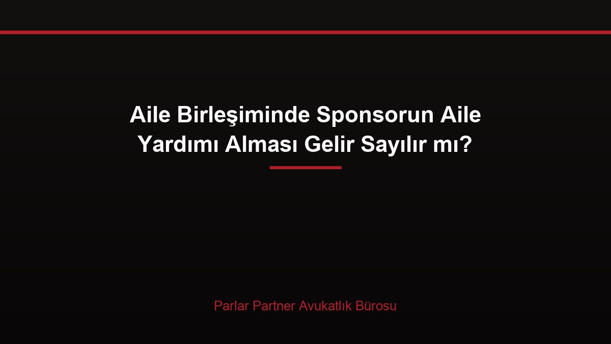 Aile Birleşiminde Sponsorun Aile Yardımı Alması Gelir Sayılır mı?