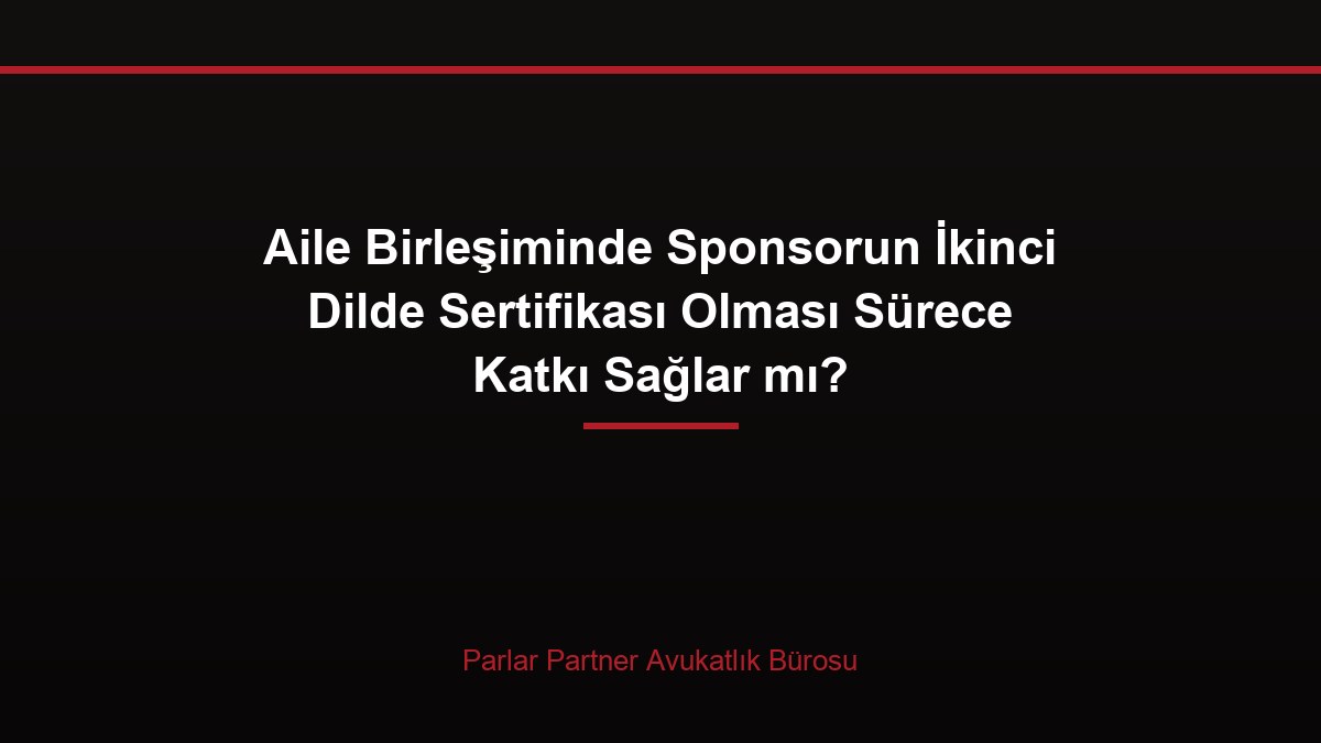 Aile Birleşiminde Sponsorun İkinci Dilde Sertifikası Olması Sürece Katkı Sağlar mı?