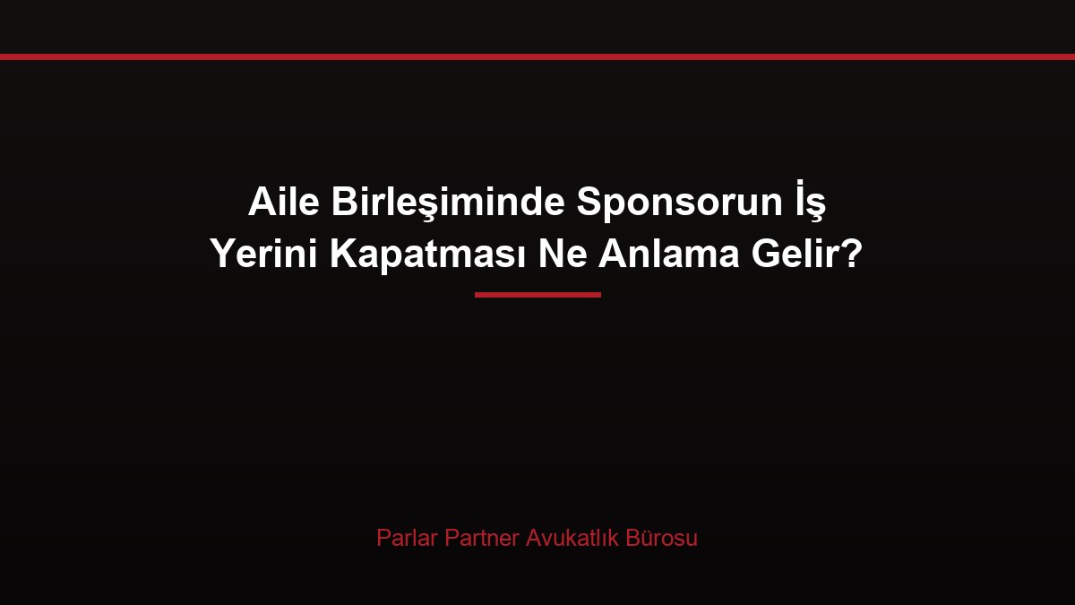 Aile Birleşiminde Sponsorun İş Yerini Kapatması Ne Anlama Gelir?