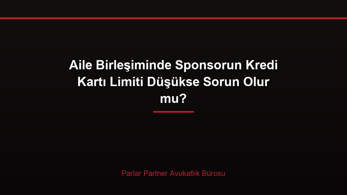 Aile Birleşiminde Sponsorun Kredi Kartı Limiti Düşükse Sorun Olur mu?