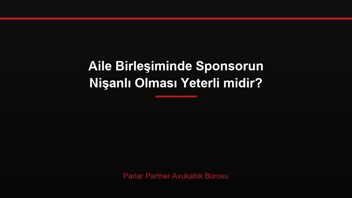 Aile Birleşiminde Sponsorun Nişanlı Olması Yeterli midir?