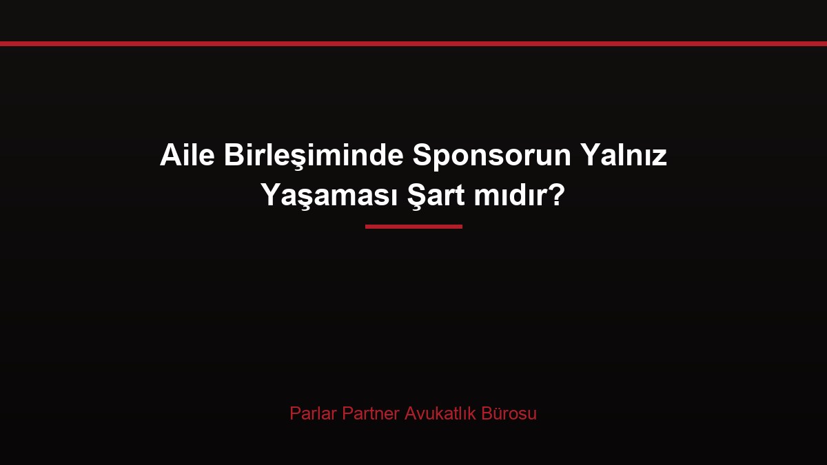 Aile Birleşiminde Sponsorun Yalnız Yaşaması Şart mıdır?