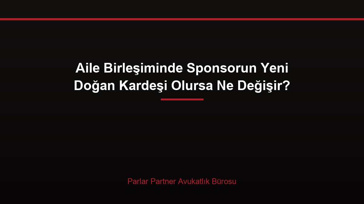 Aile Birleşiminde Sponsorun Yeni Doğan Kardeşi Olursa Ne Değişir?