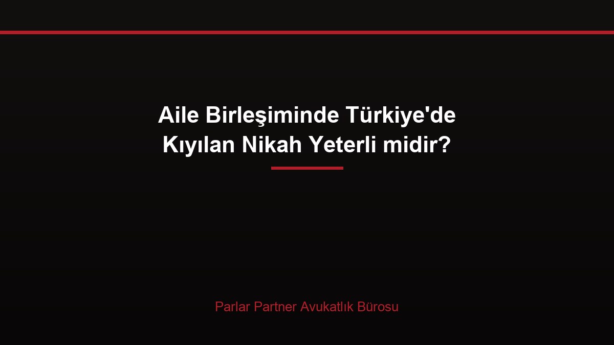 Aile Birleşiminde Türkiye’de Kıyılan Nikah Yeterli midir?