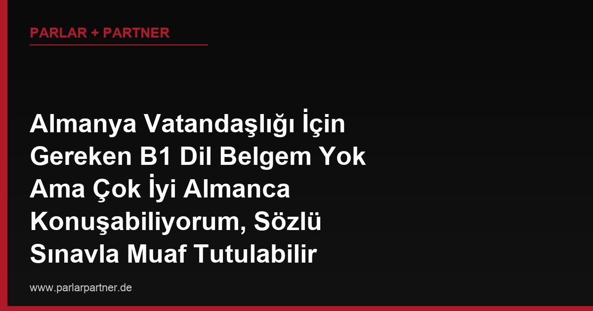 Almanya Vatandaşlığı İçin Gereken B1 Dil Belgem Yok Ama Çok İyi Almanca Konuşabiliyorum, Sözlü Sınavla Muaf Tutulabilir miyim?