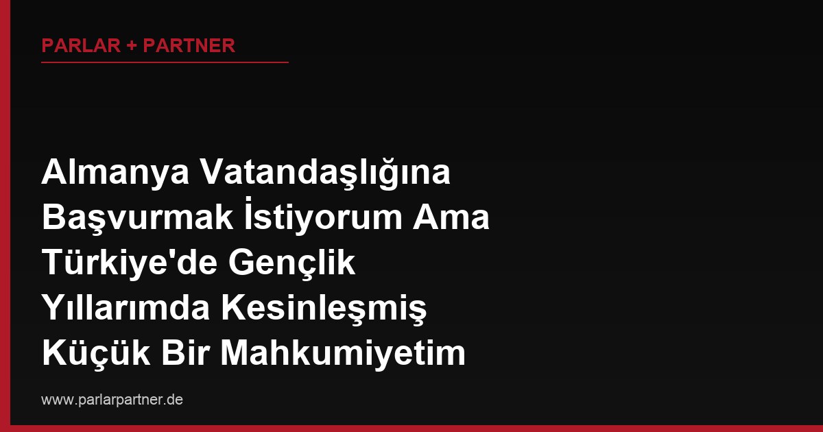 Almanya Vatandaşlığına Başvurmak İstiyorum Ama Türkiye’de Gençlik Yıllarımda Kesinleşmiş Küçük Bir Mahkumiyetim Var, Bu Durum Başvurumu Nasıl Etkiler?