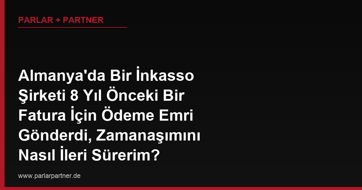 Almanya’da Bir İnkasso Şirketi 8 Yıl Önceki Bir Fatura İçin Ödeme Emri Gönderdi, Zamanaşımını Nasıl İleri Sürerim?