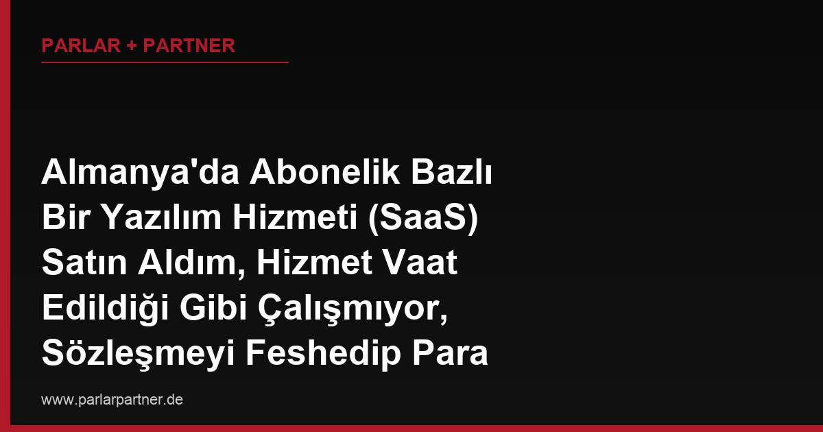 Almanya’da Abonelik Bazlı Bir Yazılım Hizmeti (SaaS) Satın Aldım, Hizmet Vaat Edildiği Gibi Çalışmıyor, Sözleşmeyi Feshedip Para İadesi Alabilir miyim?