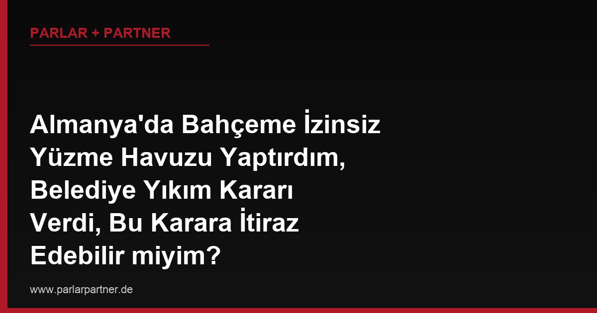 Almanya’da Bahçeme İzinsiz Yüzme Havuzu Yaptırdım, Belediye Yıkım Kararı Verdi, Bu Karara İtiraz Edebilir miyim?