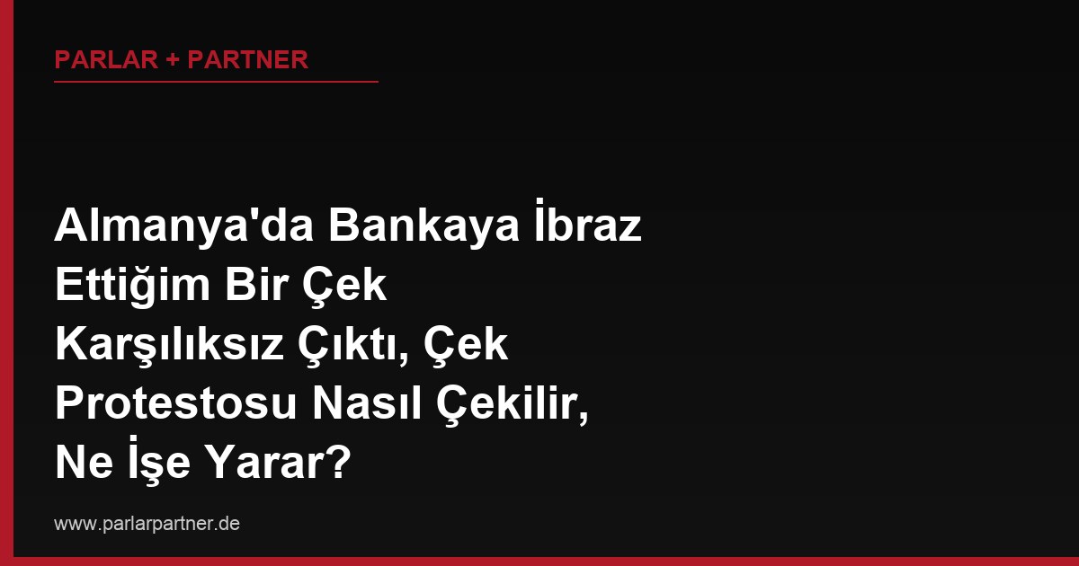 Almanya’da Bankaya İbraz Ettiğim Bir Çek Karşılıksız Çıktı, Çek Protestosu Nasıl Çekilir, Ne İşe Yarar?