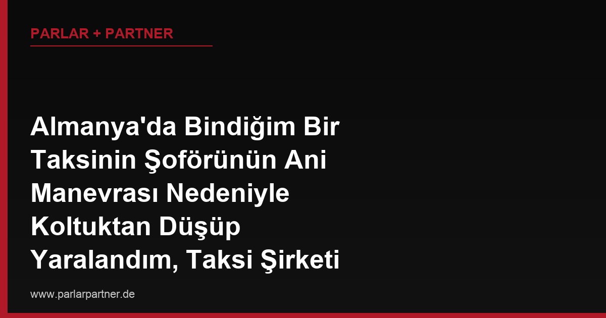 Almanya’da Bindiğim Bir Taksinin Şoförünün Ani Manevrası Nedeniyle Koltuktan Düşüp Yaralandım, Taksi Şirketi Kusuru Kabul Etmiyor, Hangi Yasal Yollara Başvurabilirim?