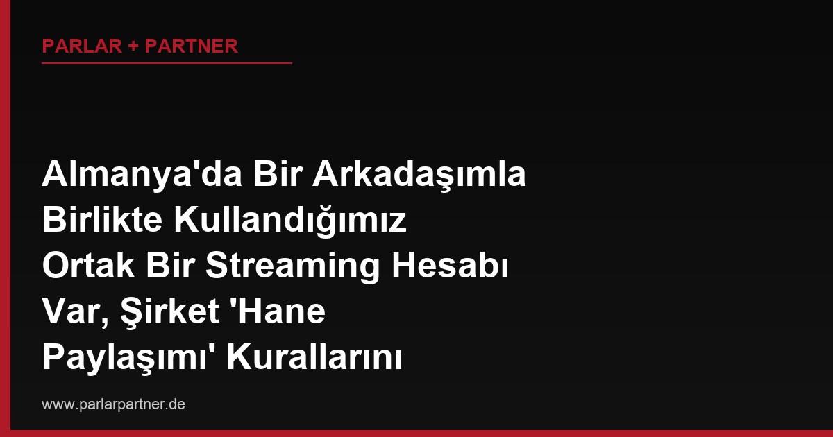 Almanya’da Bir Arkadaşımla Birlikte Kullandığımız Ortak Bir Streaming Hesabı Var, Şirket ‘Hane Paylaşımı’ Kurallarını İhlal Ettiğimiz Gerekçesiyle Hesabımı Sildi, Ödediğim Abonelik Ücretinin Kalan Kısmını Geri Alabilir miyim?