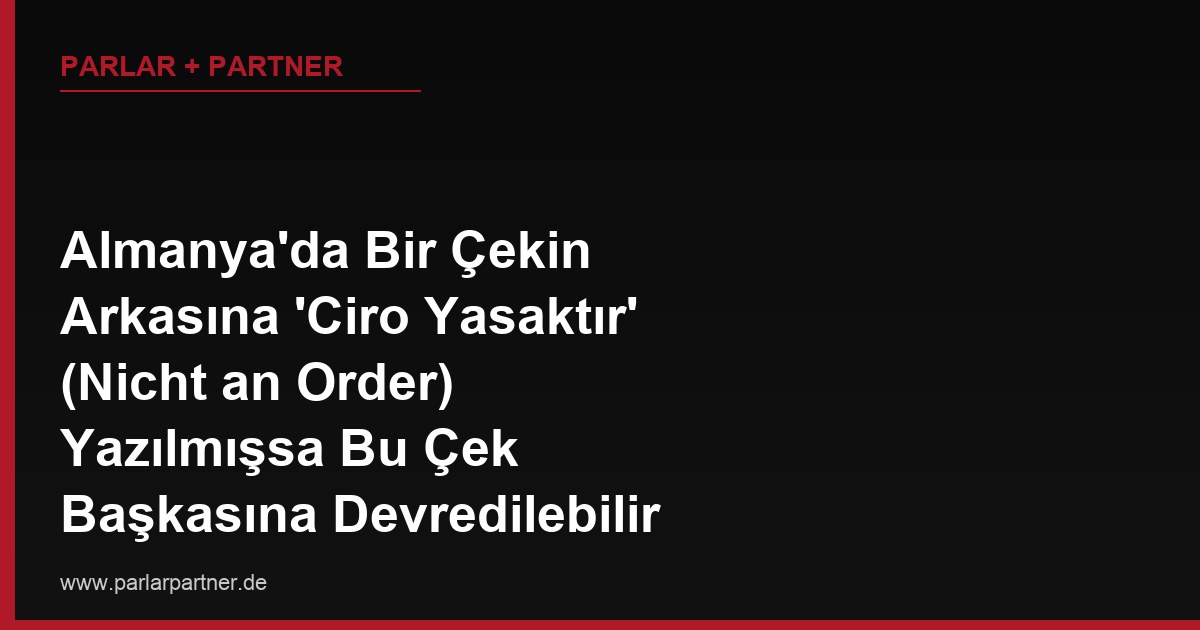 Almanya’da Bir Çekin Arkasına ‘Ciro Yasaktır’ (Nicht an Order) Yazılmışsa Bu Çek Başkasına Devredilebilir mi?