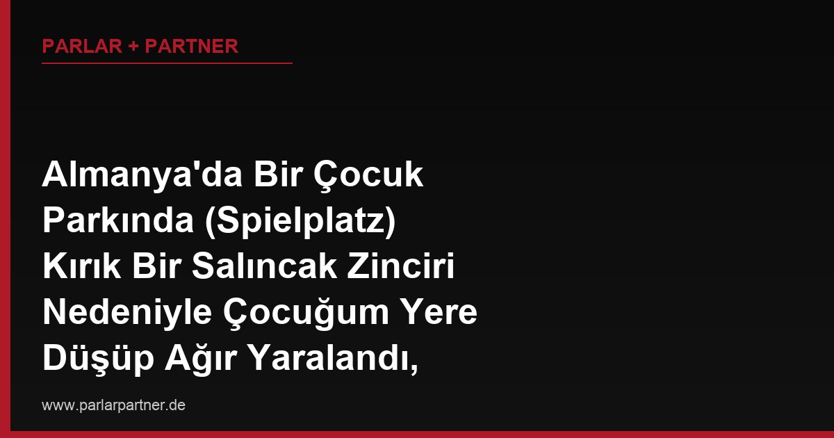 Almanya’da Bir Çocuk Parkında (Spielplatz) Kırık Bir Salıncak Zinciri Nedeniyle Çocuğum Yere Düşüp Ağır Yaralandı, Belediyeden Tazminat Alabilir miyim?