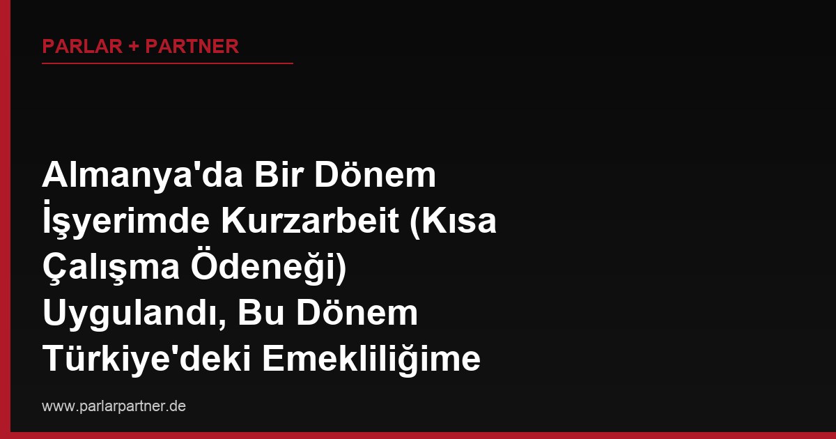 Almanya’da Bir Dönem İşyerimde Kurzarbeit (Kısa Çalışma Ödeneği) Uygulandı, Bu Dönem Türkiye’deki Emekliliğime Tam Prim Günü Olarak Sayılır mı?
