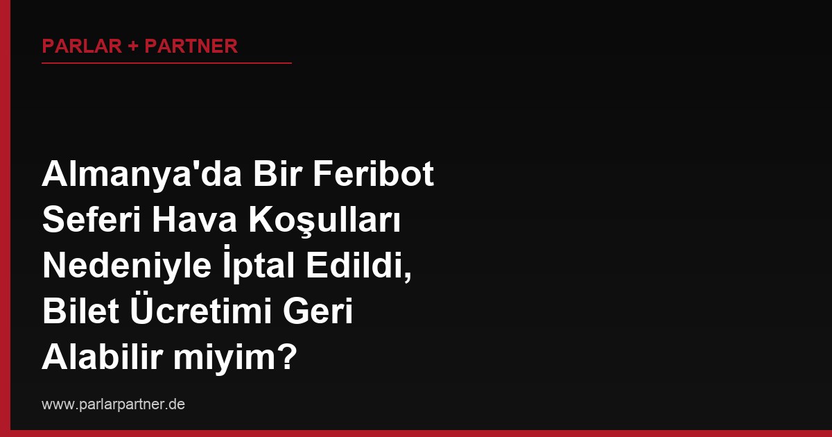 Almanya’da Bir Feribot Seferi Hava Koşulları Nedeniyle İptal Edildi, Bilet Ücretimi Geri Alabilir miyim?