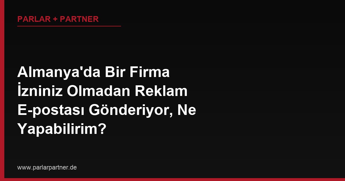 Almanya’da Bir Firma İzniniz Olmadan Reklam E-postası Gönderiyor, Ne Yapabilirim?