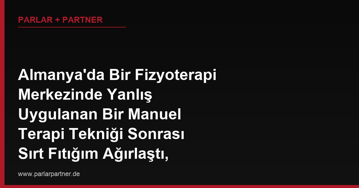 Almanya’da Bir Fizyoterapi Merkezinde Yanlış Uygulanan Bir Manuel Terapi Tekniği Sonrası Sırt Fıtığım Ağırlaştı, Merkez Sorumluluğu Kabul Etmiyor, Ne Yapabilirim?