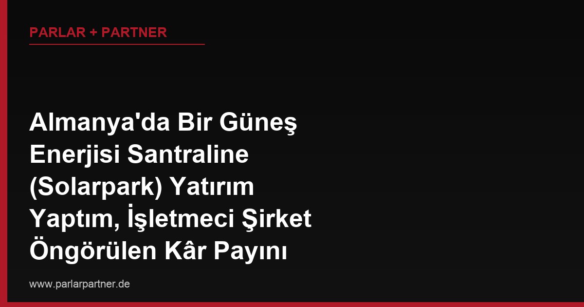 Almanya’da Bir Güneş Enerjisi Santraline (Solarpark) Yatırım Yaptım, İşletmeci Şirket Öngörülen Kâr Payını Ödemiyor, Sözleşmeden Doğan Haklarımı Nasıl Kullanırım?