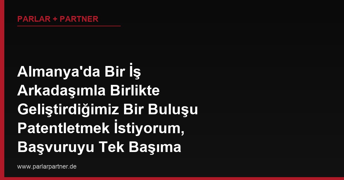 Almanya’da Bir İş Arkadaşımla Birlikte Geliştirdiğimiz Bir Buluşu Patentletmek İstiyorum, Başvuruyu Tek Başıma Yapabilir miyim?