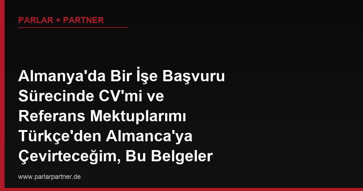 Almanya’da Bir İşe Başvuru Sürecinde CV’mi ve Referans Mektuplarımı Türkçe’den Almanca’ya Çevirteceğim, Bu Belgeler İçin Yeminli Tercüme Şart mı Yoksa Normal Çeviri Yeterli mi?