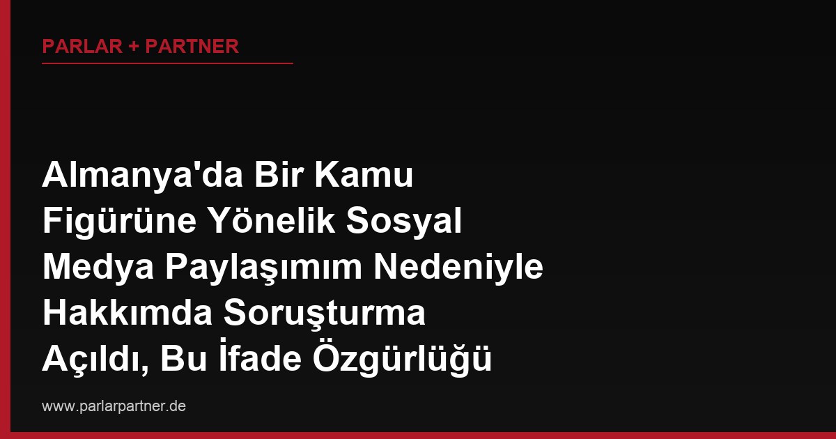 Almanya’da Bir Kamu Figürüne Yönelik Sosyal Medya Paylaşımım Nedeniyle Hakkımda Soruşturma Açıldı, Bu İfade Özgürlüğü Kapsamında Değerlendirilmez mi?