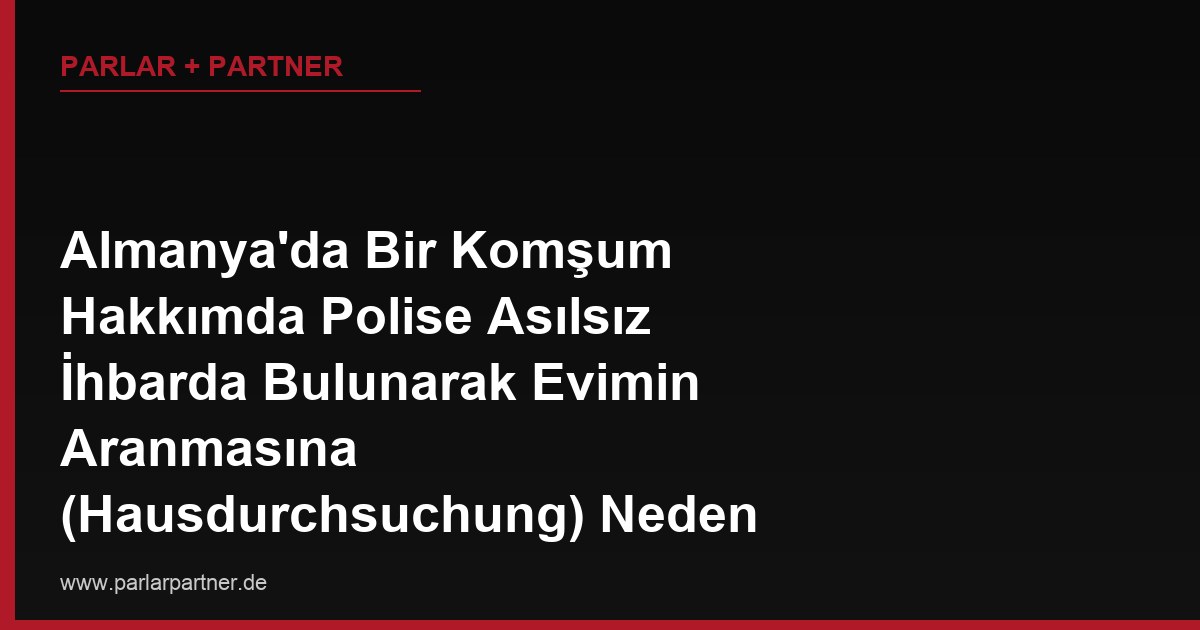 Almanya’da Bir Komşum Hakkımda Polise Asılsız İhbarda Bulunarak Evimin Aranmasına (Hausdurchsuchung) Neden Oldu, Hiçbir Şey Bulunamadı, Komşuma Karşı Ne Yapabilirim?