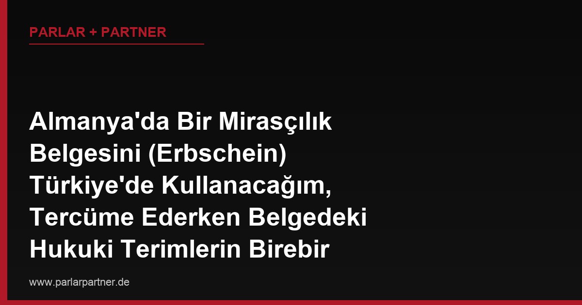 Almanya’da Bir Mirasçılık Belgesini (Erbschein) Türkiye’de Kullanacağım, Tercüme Ederken Belgedeki Hukuki Terimlerin Birebir Türkçe Karşılığı Yoksa Tercüman Ne Yapar, Bu Durum Belgenin Geçerliliğini Etkiler mi?