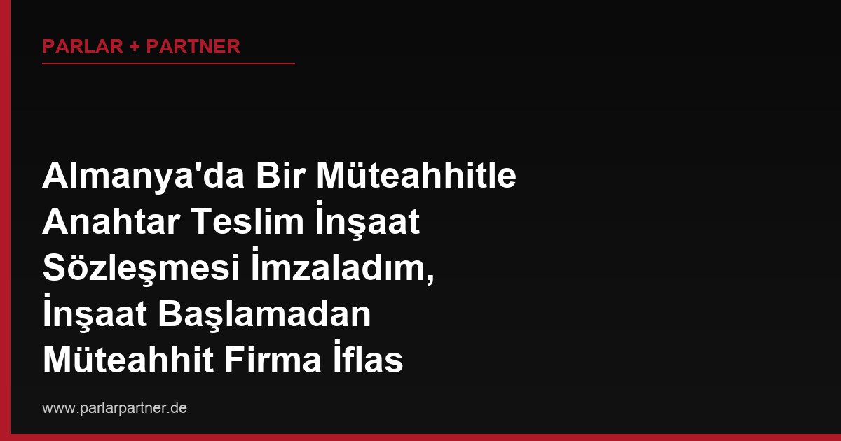 Almanya’da Bir Müteahhitle Anahtar Teslim İnşaat Sözleşmesi İmzaladım, İnşaat Başlamadan Müteahhit Firma İflas Etti, Ödediğim Avansı Nasıl Geri Alırım?