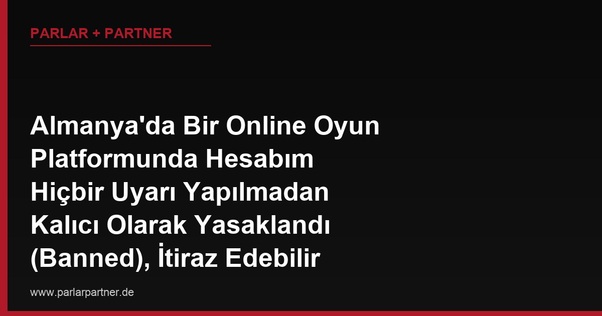 Almanya’da Bir Online Oyun Platformunda Hesabım Hiçbir Uyarı Yapılmadan Kalıcı Olarak Yasaklandı (Banned), İtiraz Edebilir miyim?