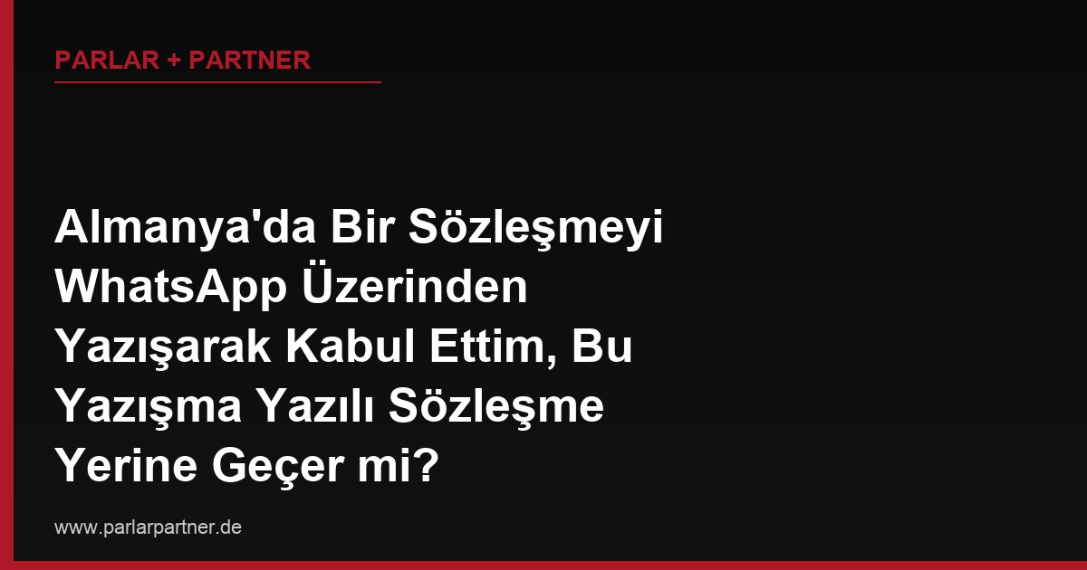 Almanya’da Bir Sözleşmeyi WhatsApp Üzerinden Yazışarak Kabul Ettim, Bu Yazışma Yazılı Sözleşme Yerine Geçer mi?