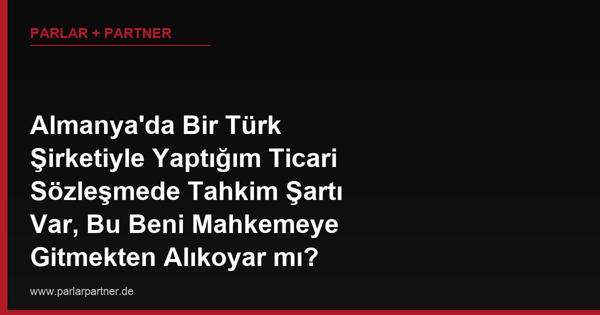 Almanya’da Bir Türk Şirketiyle Yaptığım Ticari Sözleşmede Tahkim Şartı Var, Bu Beni Mahkemeye Gitmekten Alıkoyar mı?
