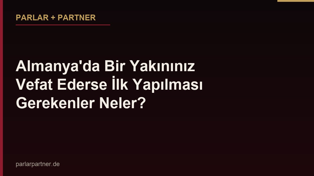 Almanya’da Bir Yakınınız Vefat Ederse İlk Yapılması Gerekenler Neler?