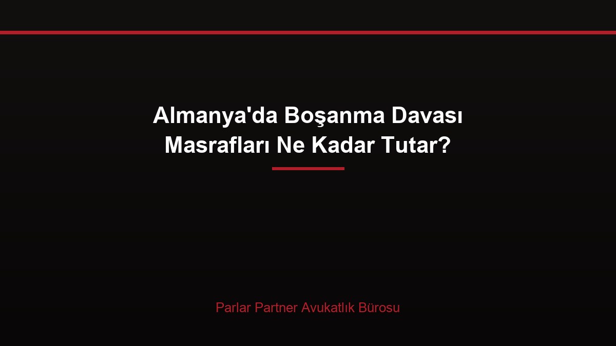 Almanya’da Boşanma Davası Masrafları Ne Kadar Tutar?