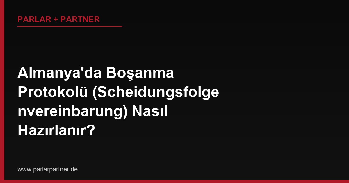 Almanya’da Boşanma Protokolü (Scheidungsfolgenvereinbarung) Nasıl Hazırlanır?