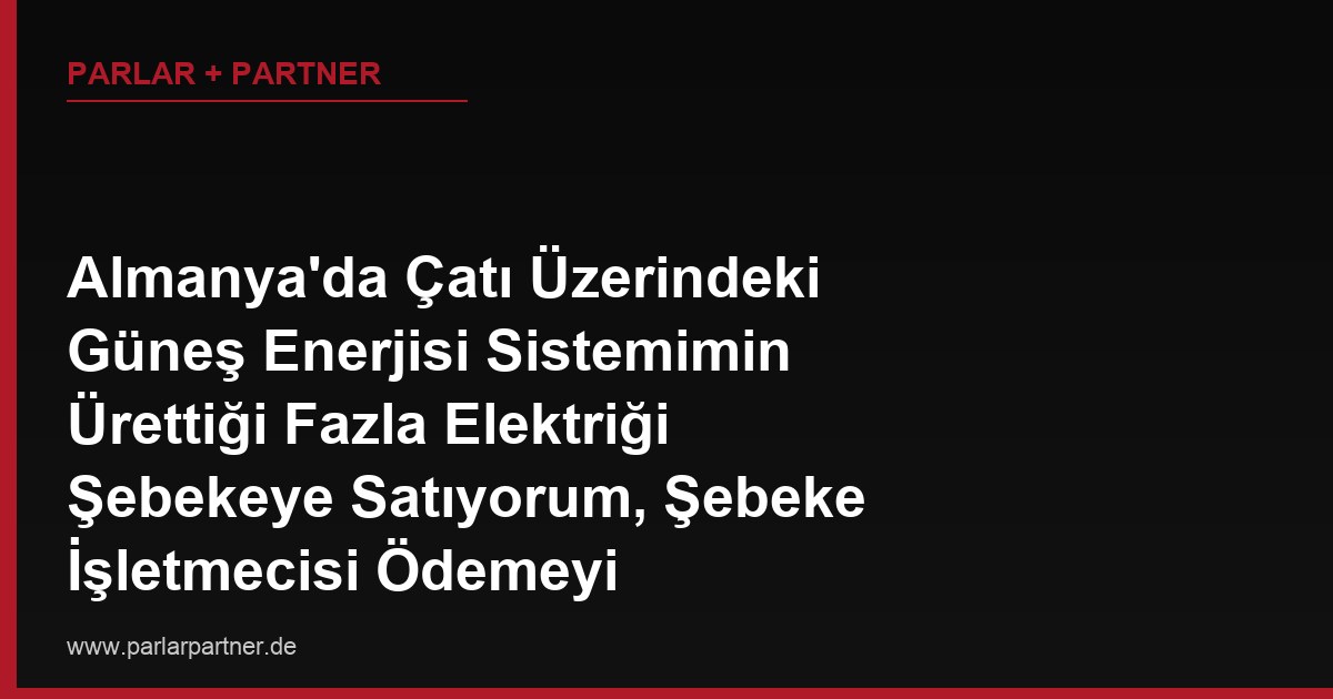 Almanya’da Çatı Üzerindeki Güneş Enerjisi Sistemimin Ürettiği Fazla Elektriği Şebekeye Satıyorum, Şebeke İşletmecisi Ödemeyi Aylardır Geciktiriyor, Faiz Talep Edebilir miyim?