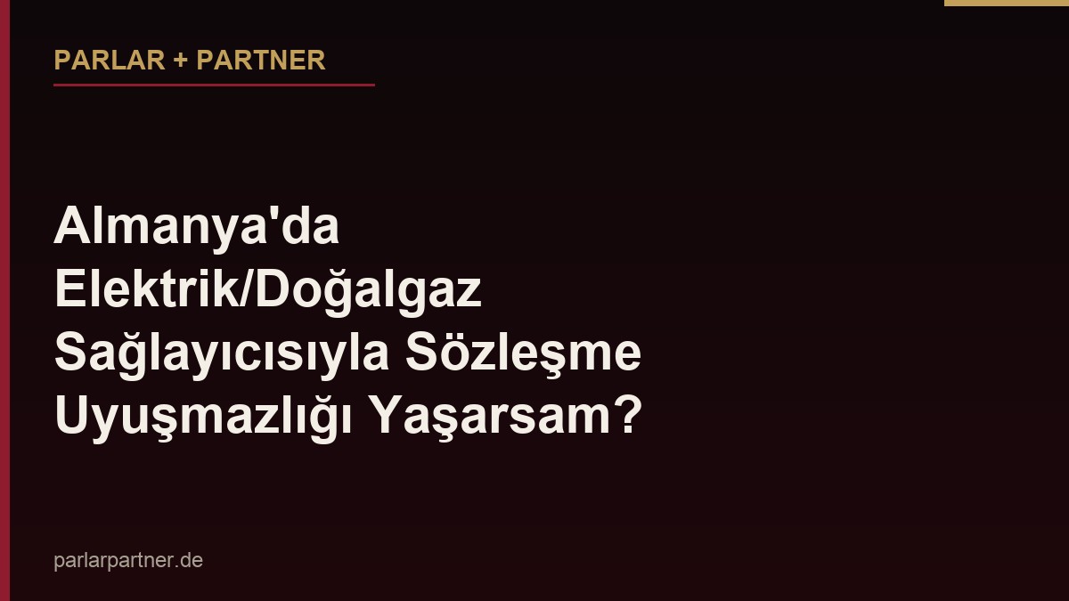 Almanya’da Elektrik/Doğalgaz Sağlayıcısıyla Sözleşme Uyuşmazlığı Yaşarsam?