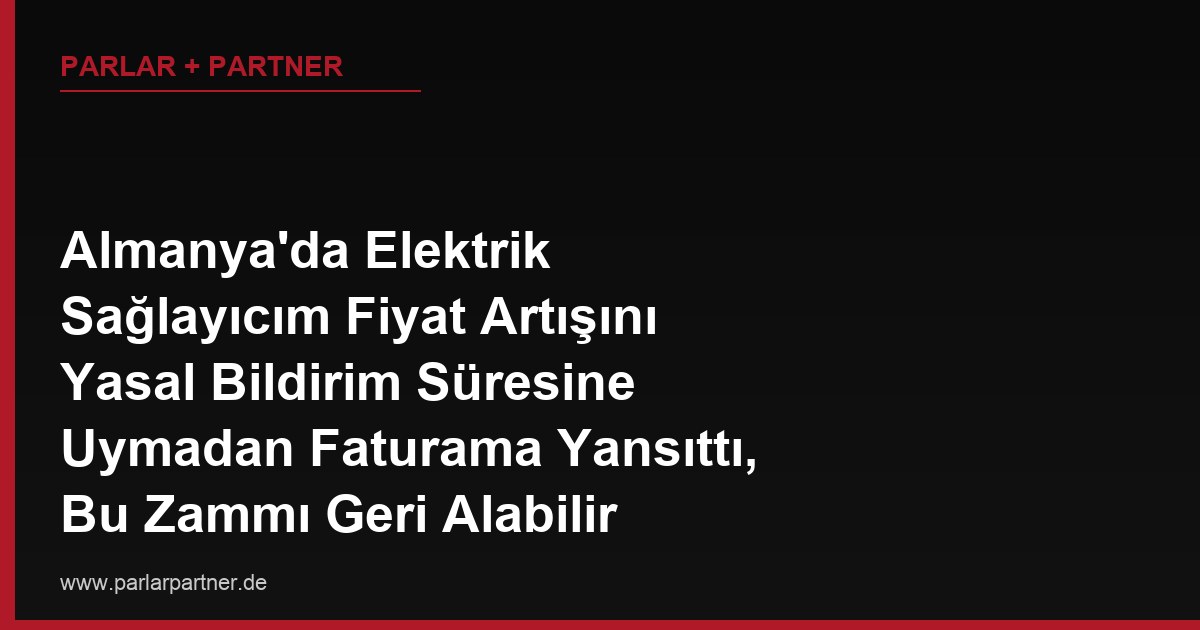 Almanya’da Elektrik Sağlayıcım Fiyat Artışını Yasal Bildirim Süresine Uymadan Faturama Yansıttı, Bu Zammı Geri Alabilir miyim?