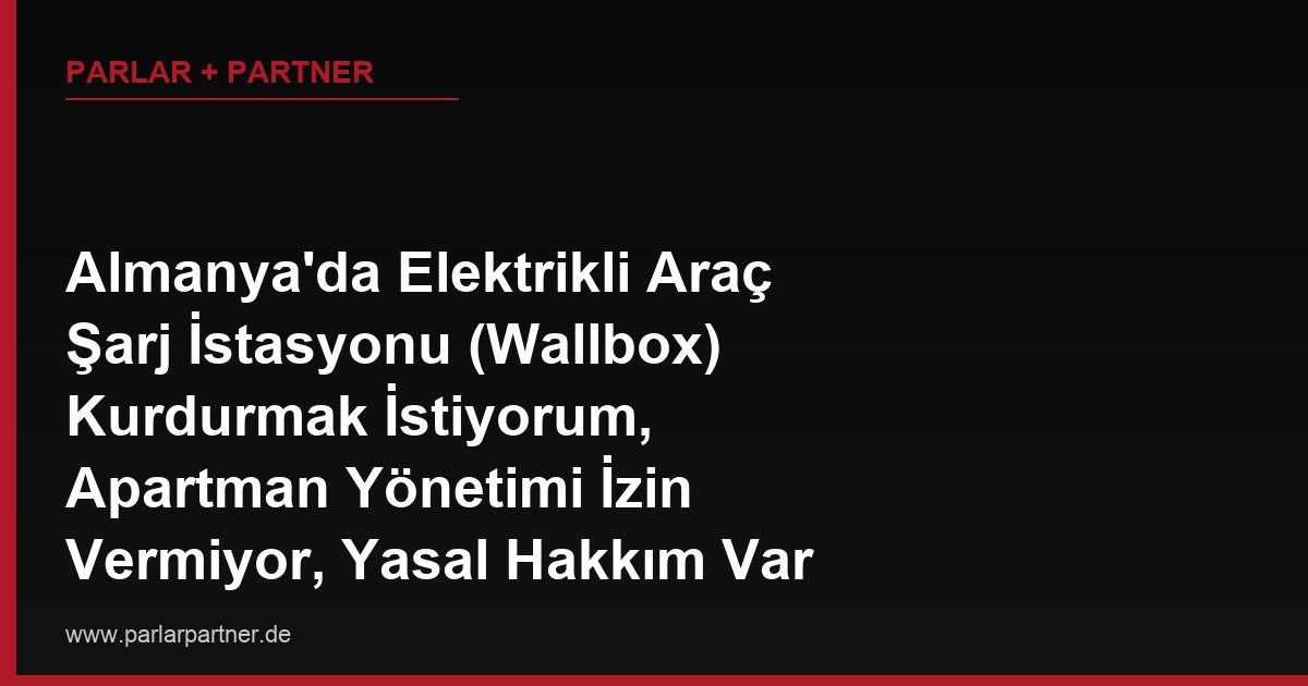 Almanya’da Elektrikli Araç Şarj İstasyonu (Wallbox) Kurdurmak İstiyorum, Apartman Yönetimi İzin Vermiyor, Yasal Hakkım Var mı?
