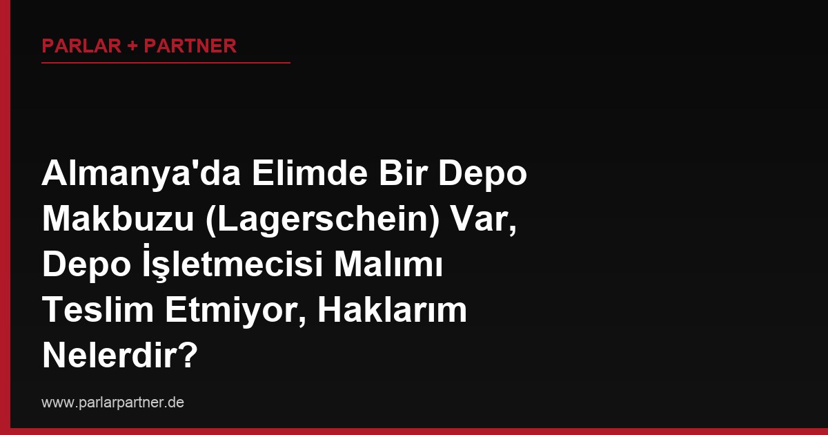 Almanya’da Elimde Bir Depo Makbuzu (Lagerschein) Var, Depo İşletmecisi Malımı Teslim Etmiyor, Haklarım Nelerdir?