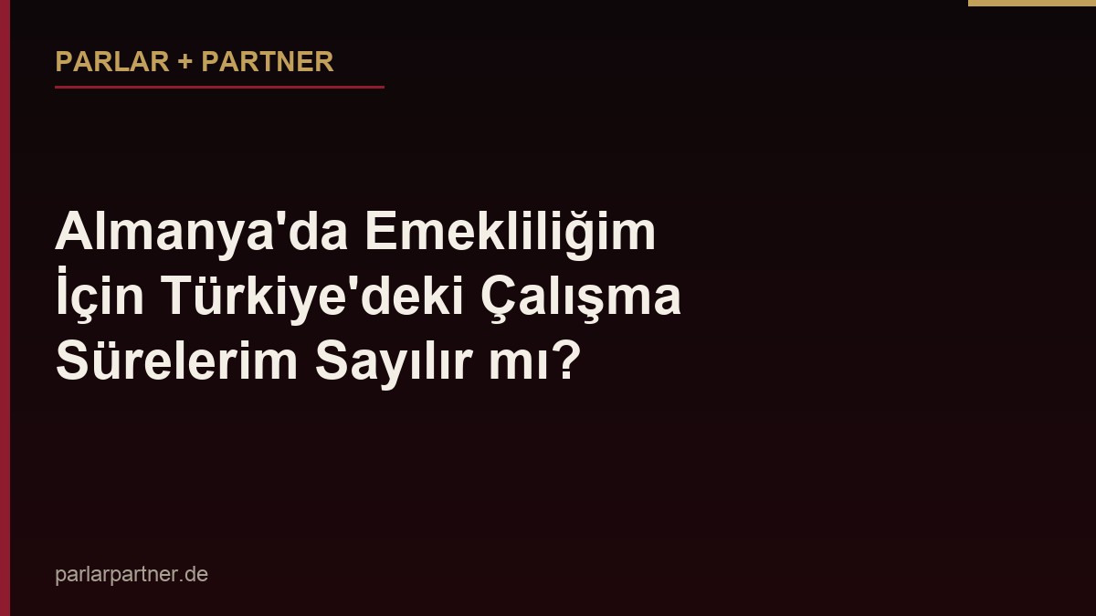 Almanya’da Emekliliğim İçin Türkiye’deki Çalışma Sürelerim Sayılır mı?