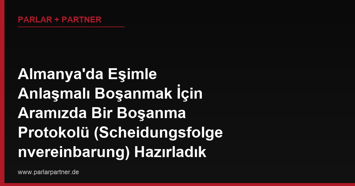 Almanya’da Eşimle Anlaşmalı Boşanmak İçin Aramızda Bir Boşanma Protokolü (Scheidungsfolgenvereinbarung) Hazırladık Ama Noterde Onaylatmadık, Bu Protokol Mahkemede Geçerli Sayılır mı?