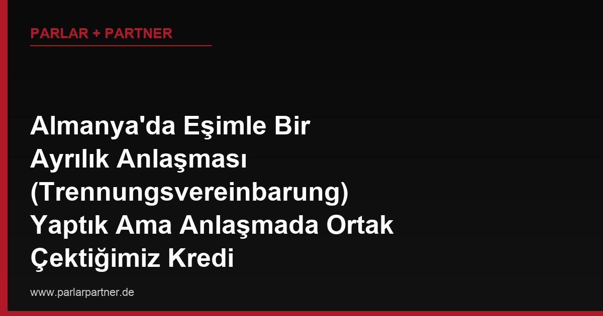Almanya’da Eşimle Bir Ayrılık Anlaşması (Trennungsvereinbarung) Yaptık Ama Anlaşmada Ortak Çektiğimiz Kredi Borcumuzun Nasıl Paylaşılacağı Yazmıyor, Bankaya Karşı Hâlâ Birlikte mi Sorumluyuz?