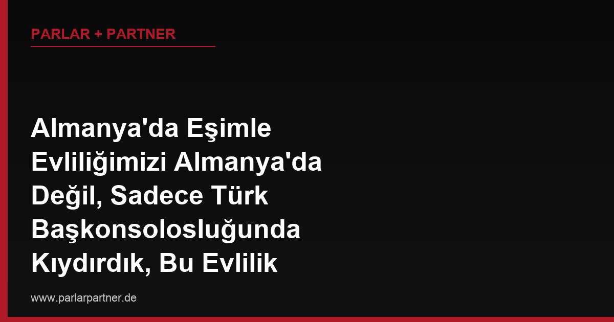 Almanya’da Eşimle Evliliğimizi Almanya’da Değil, Sadece Türk Başkonsolosluğunda Kıydırdık, Bu Evlilik Alman Nüfus Kaydına (Standesamt) Otomatik İşlenir mi?