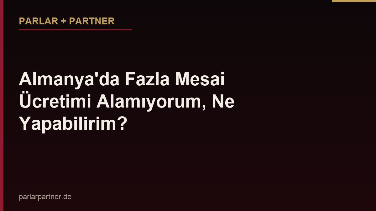 Almanya’da Fazla Mesai Ücretimi Alamıyorum, Ne Yapabilirim?