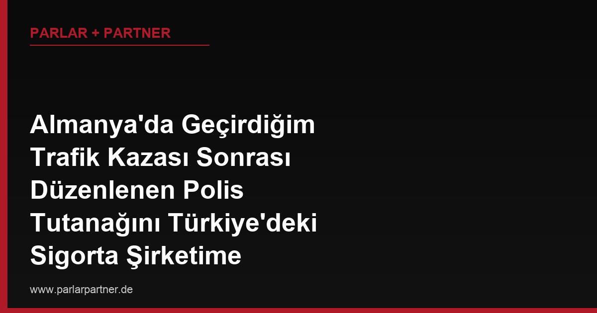 Almanya’da Geçirdiğim Trafik Kazası Sonrası Düzenlenen Polis Tutanağını Türkiye’deki Sigorta Şirketime Sunacağım, Tutanaktaki Teknik Terimlerin Çevirisi Hatalı Olursa Ne Olur?