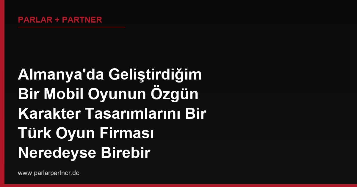 Almanya’da Geliştirdiğim Bir Mobil Oyunun Özgün Karakter Tasarımlarını Bir Türk Oyun Firması Neredeyse Birebir Kopyalayıp Kendi Oyununda Kullanmış, Haklarımı Nasıl Korurum?